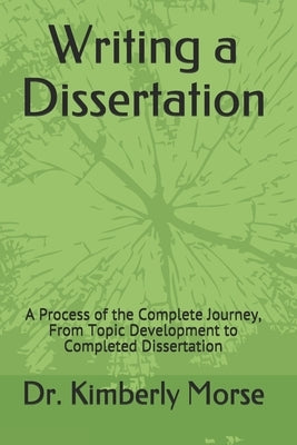 Writing a Dissertaton: A Process of the Complete Journey, From Topic Development to Completed Dissertation by Morse, Kimberly