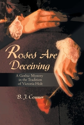 Roses Are Deceiving: A Gothic Mystery in the Tradition of Victoria Hiolt by Conner, B. J.