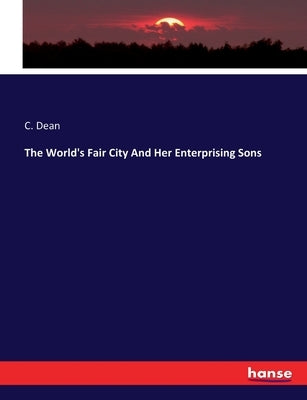 The World's Fair City And Her Enterprising Sons by Dean, C.