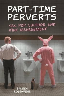Part-Time Perverts: Sex, Pop Culture, and Kink Management by Rosewarne, Lauren