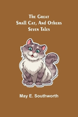 The Great Small Cat, and Others: Seven Tales by E. Southworth, May
