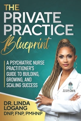 The Private Practice Blueprint: A Psychiatric Nurse Practitioner's Guide to Building, Growing, and Scaling Success by Logang, Linda