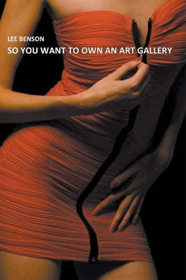 So You Want To Own An Art Gallery by Benson, Lee