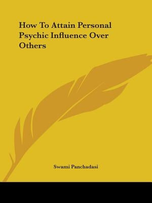 How To Attain Personal Psychic Influence Over Others by Panchadasi, Swami