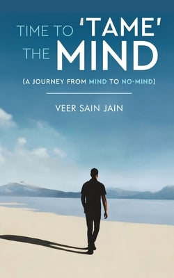 Time To 'Tame' The Mind - A Journey From Mind to No-Mind by Sain Jain, Veer