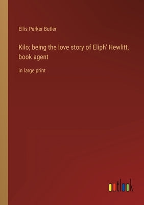 Kilo; being the love story of Eliph' Hewlitt, book agent: in large print by Butler, Ellis Parker