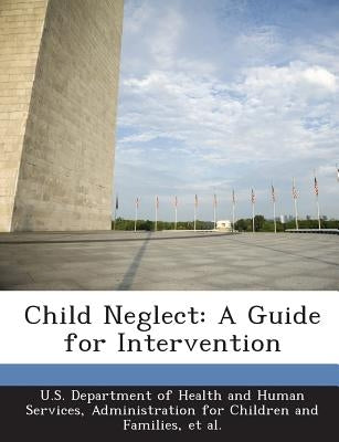 Child Neglect: A Guide for Intervention by U. S. Department of Health and Human Ser
