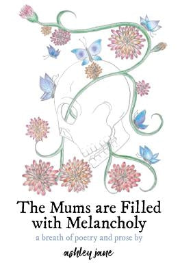 The Mums Are Filled With Melancholy: a breath of poetry and prose by Jane, Ashley