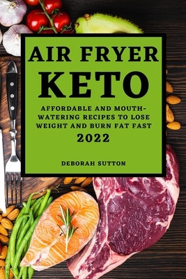 Air Fryer Keto 2022: Affordable and Mouth-Watering Recipes to Lose Weight and Burn Fat Fast by Sutton, Deborah