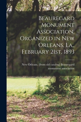 Beauregard Monument Association, Organized in New Orleans, La., February 21st, 1893 by Beauregard Monument Association, New