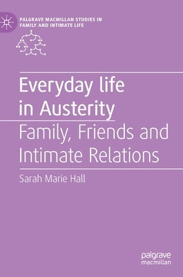 Everyday Life in Austerity: Family, Friends and Intimate Relations by Hall, Sarah Marie