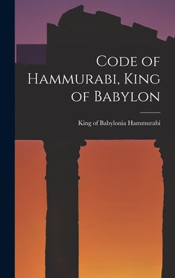 Code of Hammurabi, King of Babylon by Hammurabi, King Of Babylonia