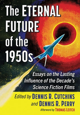 The Eternal Future of the 1950s: Essays on the Lasting Influence of the Decade's Science Fiction Films by Cutchins, Dennis R.
