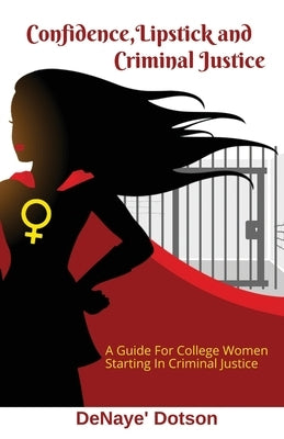 Confidence, Lipstick and Criminal Justice: A Guide For College Women Starting In Criminal Justice by Dotson, Denaye
