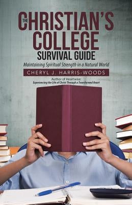 The Christian's College Survival Guide: Maintaining Spiritual Strength in a Natural World by Harris-Woods, Cheryl J.