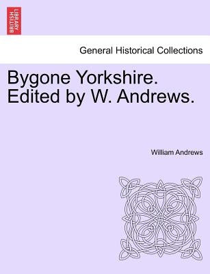 Bygone Yorkshire. Edited by W. Andrews. by Andrews, William