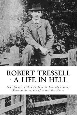 Robert Tressell - A Life in Hell: The Biography of the Author and His Ragged Trousered Philanthropists by McCluskey, Len