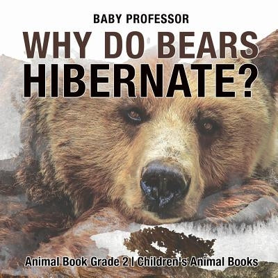 Why Do Bears Hibernate? Animal Book Grade 2 Children's Animal Books by Baby Professor