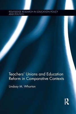 Teachers' Unions and Education Reform in Comparative Contexts by Whorton, Lindsay