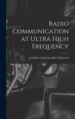 Radio Communication at Ultra High Frequency by Thomson, John Of Physics