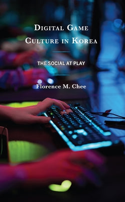 Digital Game Culture in Korea: The Social at Play by Chee, Florence M.