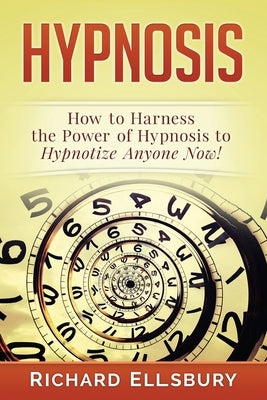 Hypnosis: How to Harness the Power of Hypnosis to Hypnotize Anyone Now! by Ellsbury, Richard