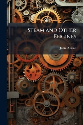 Steam and Other Engines by Duncan, John