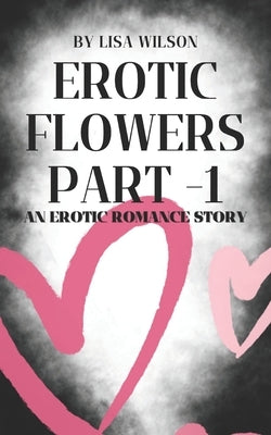 Erotic Flowers Part 1: An erotic romance story by Wilson, Lisa
