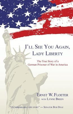 I'll See You Again, Lady Liberty: The True Story of a German Prisoner of War in America by Floeter, Ernst W.