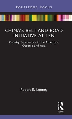 China's Belt and Road Initiative at Ten: Country Experiences in the Americas, Oceania and Asia by Looney, Robert