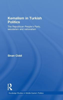 Kemalism in Turkish Politics: The Republican People's Party, Secularism and Nationalism by CIDDI, Sinan