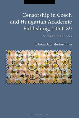 Censorship in Czech and Hungarian Academic Publishing, 1969-89: Snakes and Ladders by Oates-Indruchová, Libora