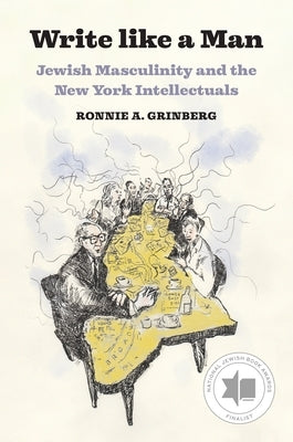 Write Like a Man: Jewish Masculinity and the New York Intellectuals by Grinberg, Ronnie A.