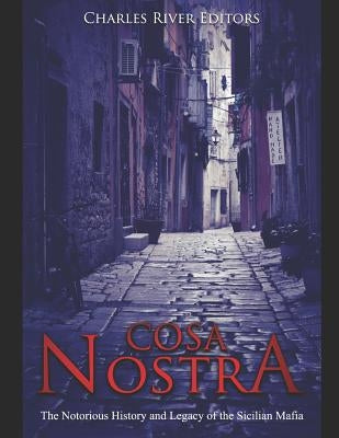 Cosa Nostra: The Notorious History and Legacy of the Sicilian Mafia by Charles River