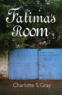 Fatima's Room: A Novel Set in Khartoum, Sudan by Gray, Charlotte S.