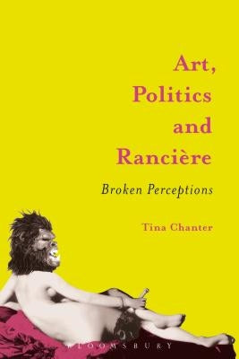 Art, Politics and Rancière: Broken Perceptions by Chanter, Tina