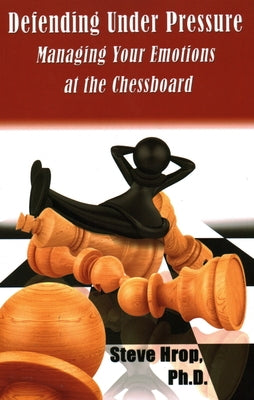 Defending Under Pressure: Managing Your Emotions at the Chessboard by Hrop, Steve