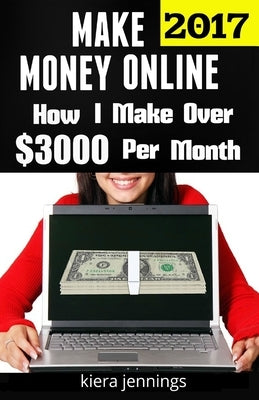 Make Money Online 2017: How I Make Over $3000 A Month Online (Make Money Online 2017) by Jennings, Kiera