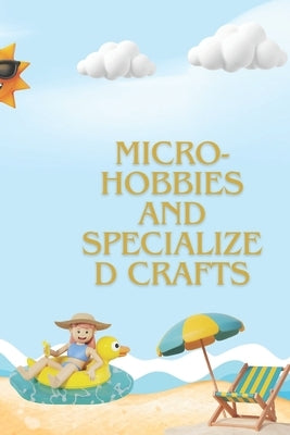Micro-hobbies and Specialized Crafts: The Ultimate Guide to Unique Hobbies for Creativity and Re-laxation by Glowinski