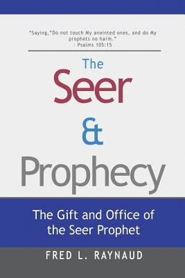 The Seer & Prophecy: The Gift and Office of the Seer Prophet by Raynaud, Fred L.