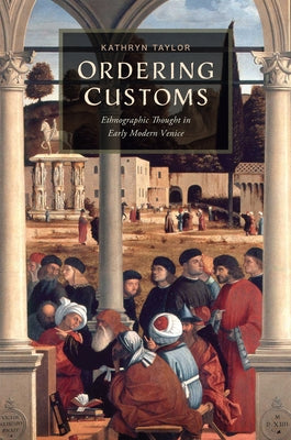 Ordering Customs: Ethnographic Thought in Early Modern Venice by Taylor, Kathryn