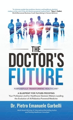 The Doctor's Future: A Blueprint for Future-Proofing Your Profession and for Healthcare Decision Makers Leading the Evolution of AI/Robotics-Powered M by Garbelli, Pietro Emanuele