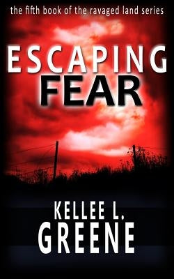 Escaping Fear - A Post-Apocalyptic Novel by Greene, Kellee L.
