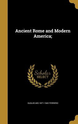 Ancient Rome and Modern America; by Ferrero, Guglielmo 1871-1942