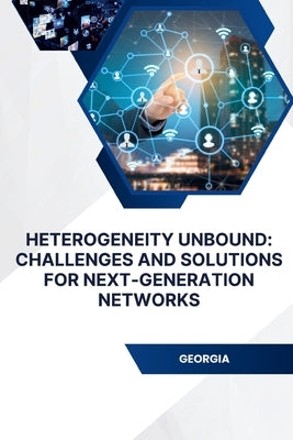 Heterogeneity Unbound: Challenges and Solutions for Next-Generation Networks by Shah