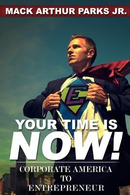 Your Time Is Now! Corporate America To Entrepreneur by Parks Jr, Mack Arthur
