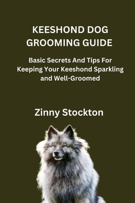 Keeshond Dog Grooming Guide: Basic Secrets And Tips For Keeping Your Keeshond Sparkling and Well-Groomed by Stockton, Zinny