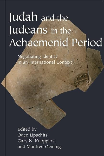 Judah and the Judeans in the Achaemenid Period: Negotiating Identity in an International Context by Lipschits, Oded