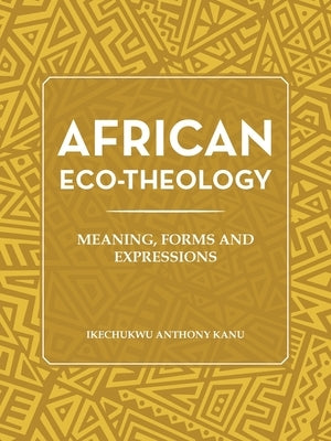 African Eco-Theology: Meaning, Forms and Expressions by Anthony Kanu, Ikechukwu