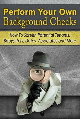 Perform Your Own Background Checks: How to Screen Potential Tenants, Babysitters, Dates, Associates and More by Tideas, Benjamin